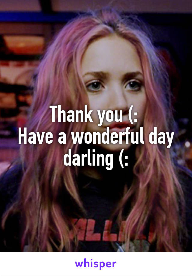 Thank you (: 
Have a wonderful day darling (: