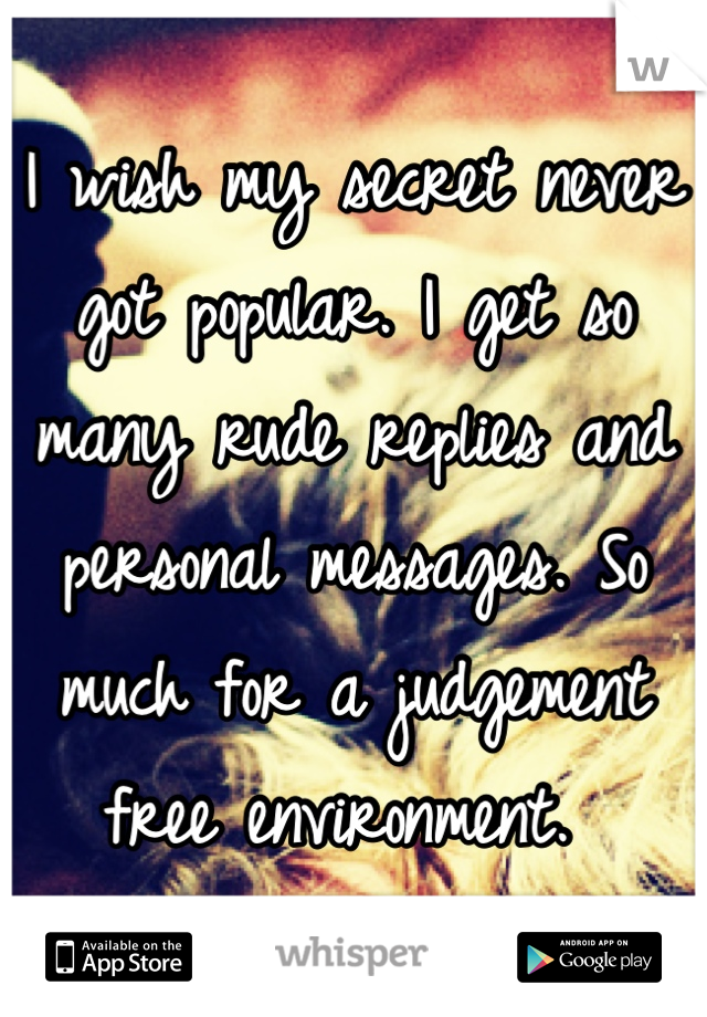 I wish my secret never got popular. I get so many rude replies and personal messages. So much for a judgement free environment. 