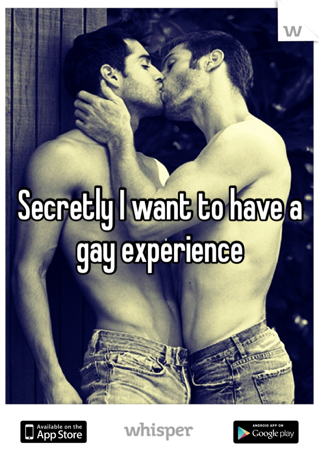 Secretly I want to have a gay experience 