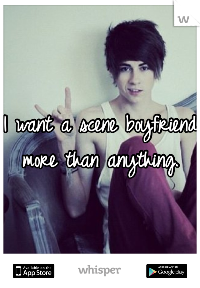I want a scene boyfriend more than anything. 