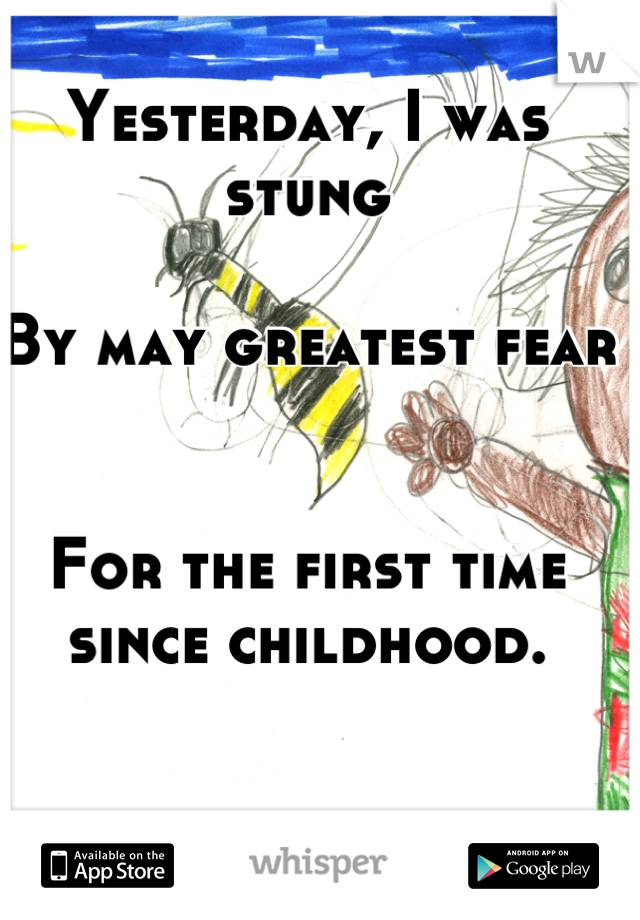 Yesterday, I was stung

By may greatest fear


For the first time since childhood.