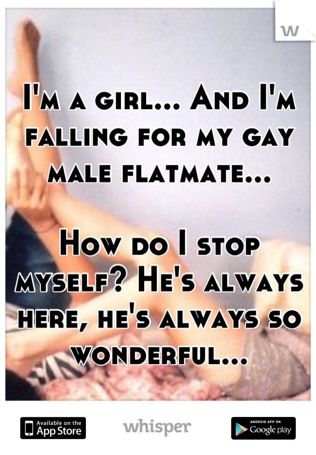 I'm a girl... And I'm falling for my gay male flatmate...

How do I stop myself? He's always here, he's always so wonderful...