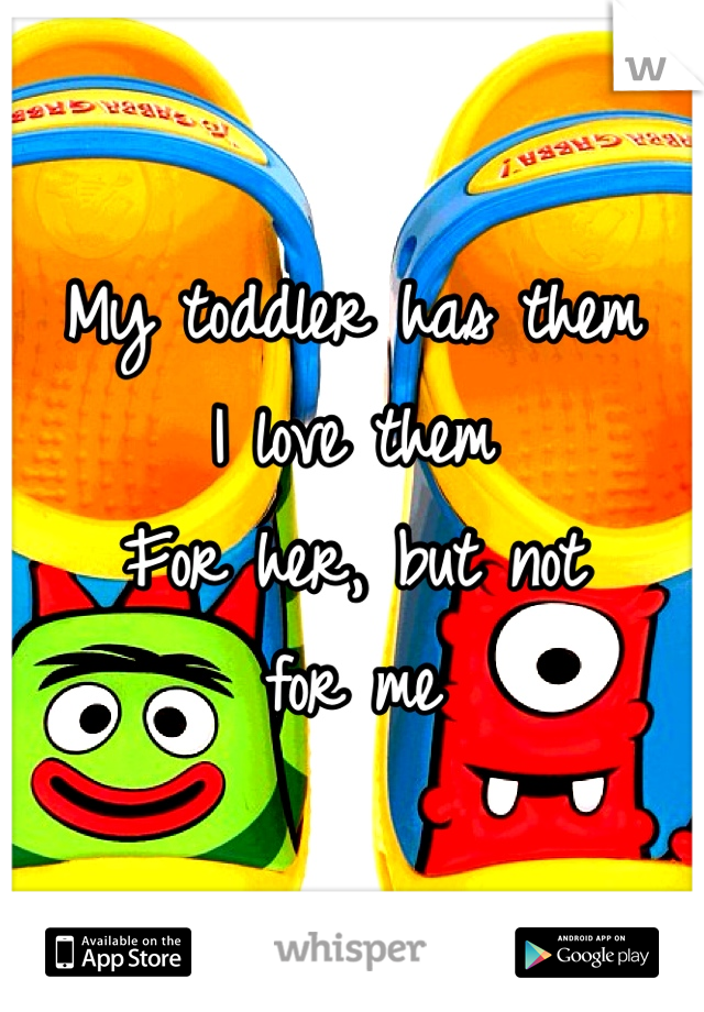 My toddler has them 
I love them 
For her, but not 
for me 