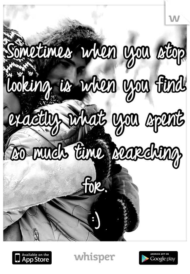 Sometimes when you stop looking is when you find exactly what you spent so much time searching for. 
:) 