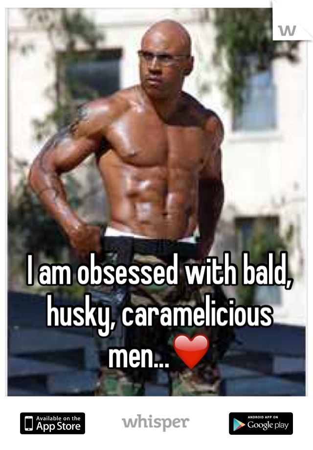 I am obsessed with bald, husky, caramelicious men...❤️