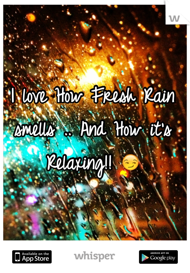 I love How Fresh Rain smells .. And How it's Relaxing!! 😏