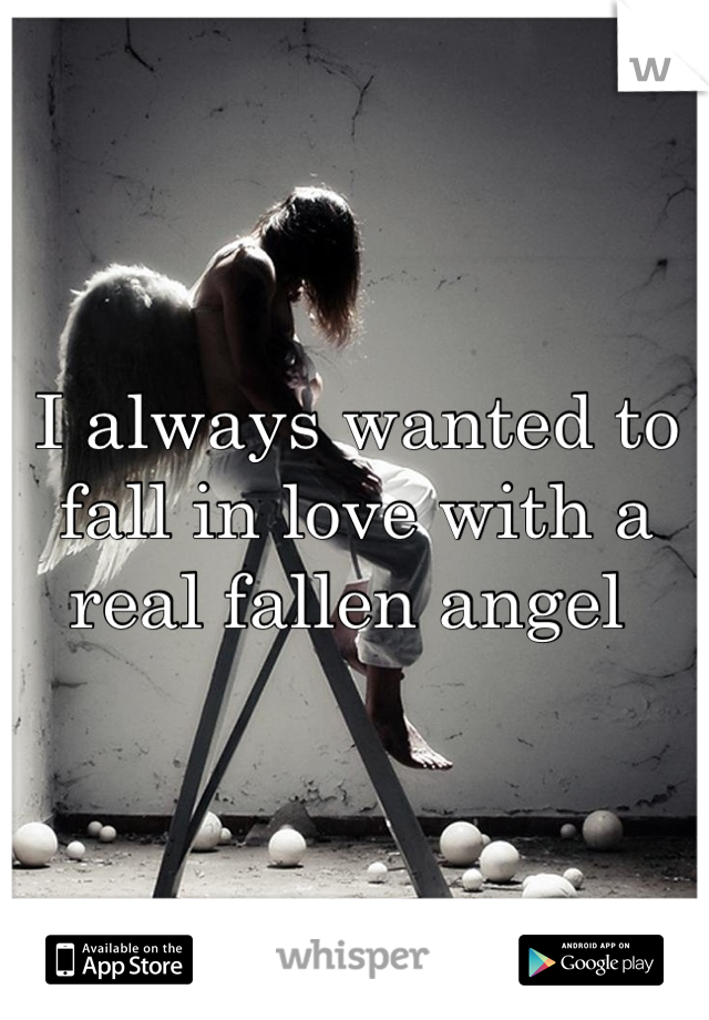 I always wanted to fall in love with a real fallen angel 