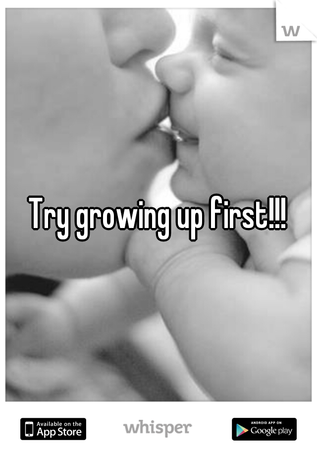 Try growing up first!!!
