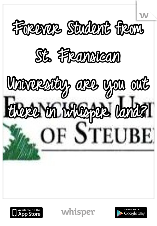 Forever Student from St. Fransican University are you out there in whisper land?