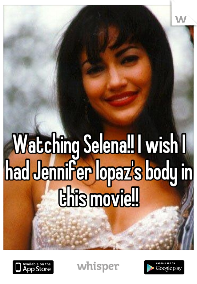 Watching Selena!! I wish I had Jennifer lopaz's body in this movie!!