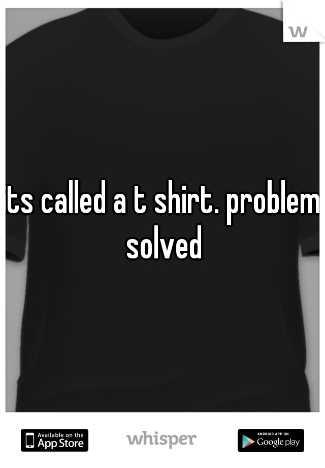 its called a t shirt. problem solved
