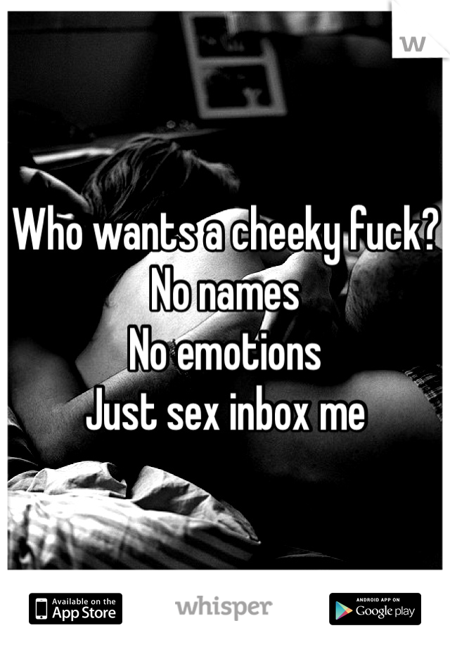 Who wants a cheeky fuck?
No names
No emotions 
Just sex inbox me