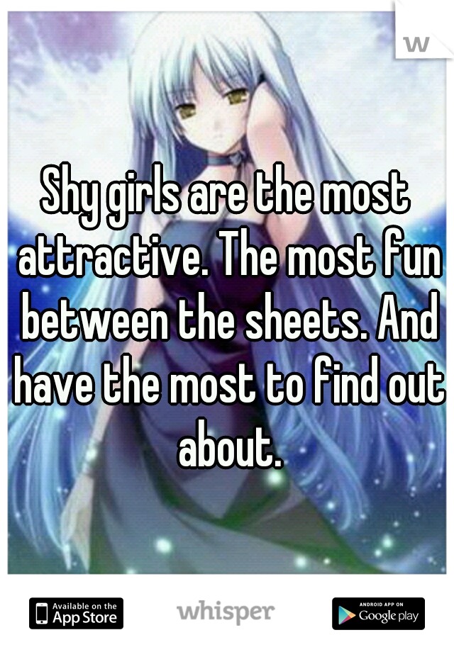 Shy girls are the most attractive. The most fun between the sheets. And have the most to find out about.