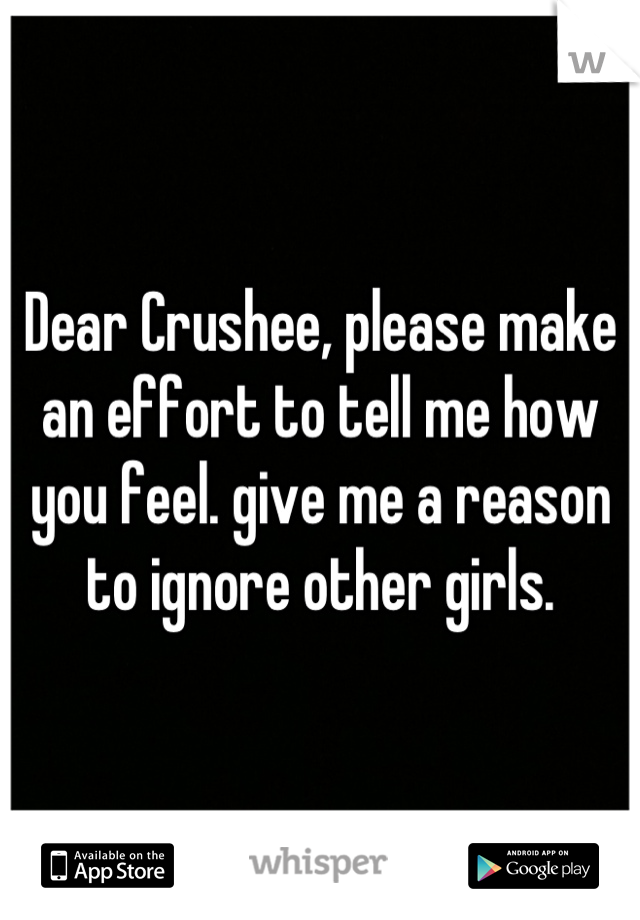 Dear Crushee, please make an effort to tell me how you feel. give me a reason to ignore other girls.