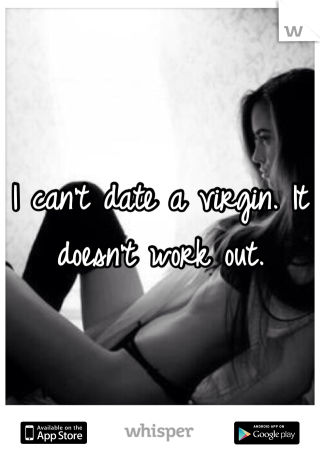 I can't date a virgin. It doesn't work out. 
