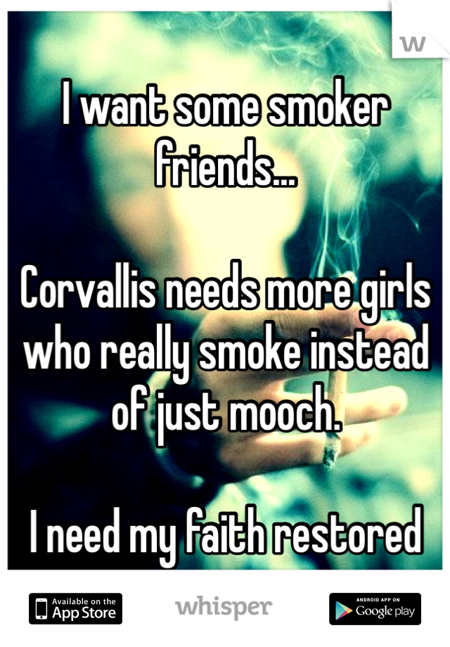 I want some smoker friends...

Corvallis needs more girls who really smoke instead of just mooch.

I need my faith restored