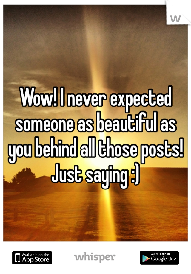 Wow! I never expected someone as beautiful as you behind all those posts! Just saying :)
