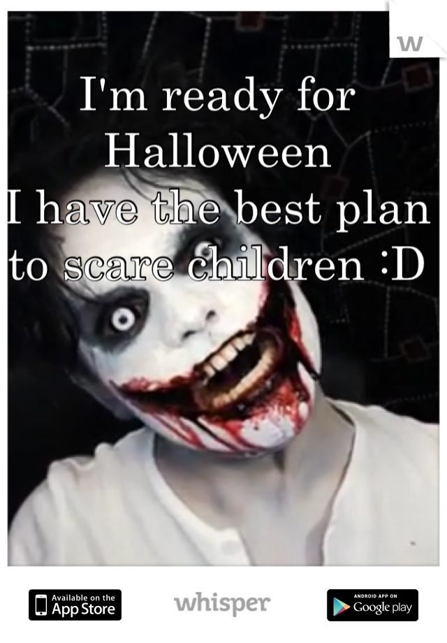 I'm ready for Halloween
I have the best plan to scare children :D