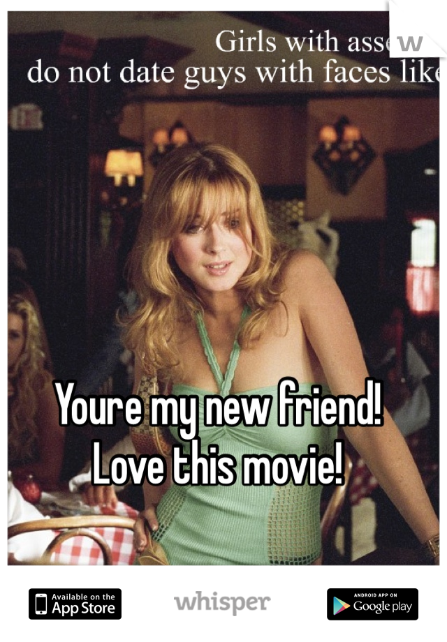 Youre my new friend!
Love this movie!