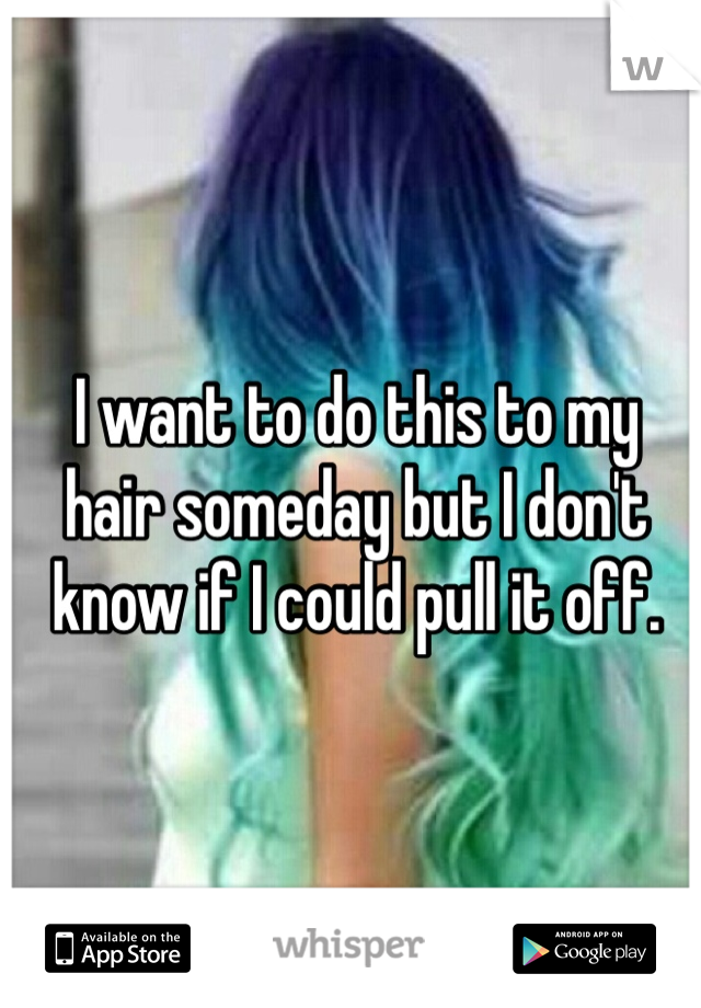 I want to do this to my 
hair someday but I don't know if I could pull it off. 