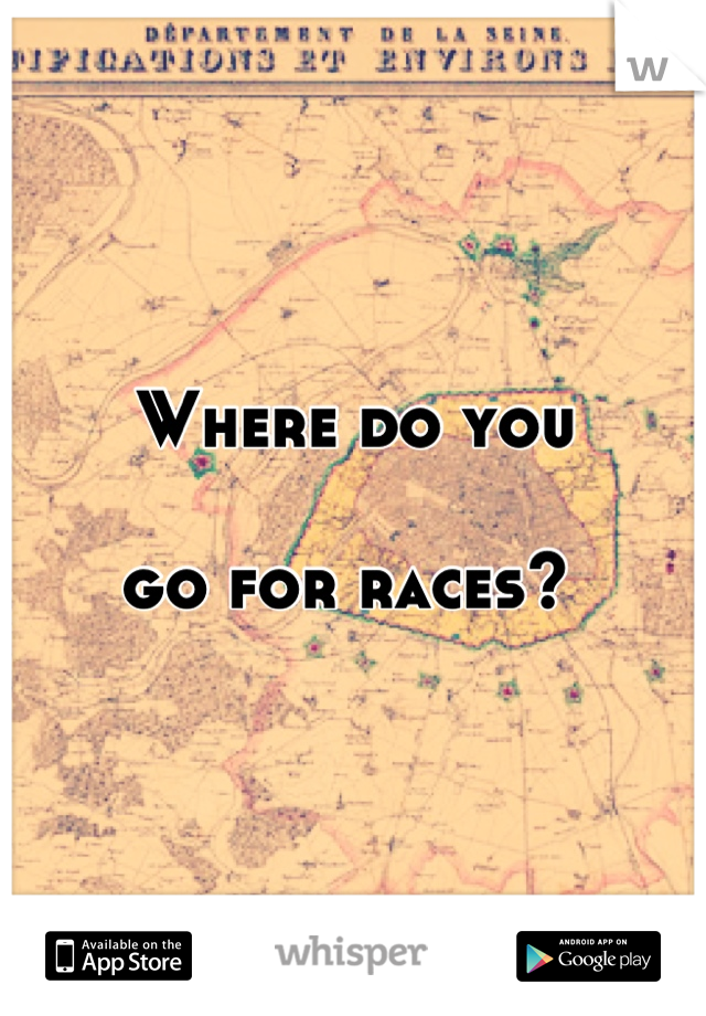 Where do you 

go for races? 