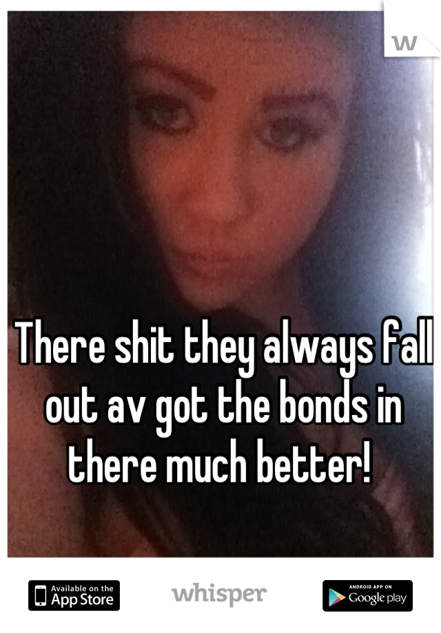 There shit they always fall out av got the bonds in there much better! 