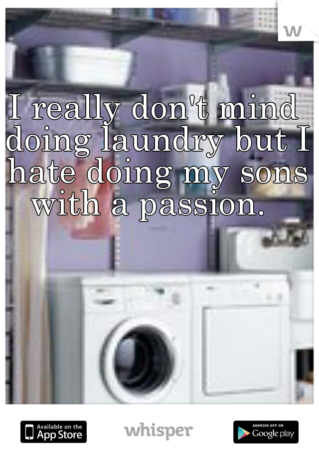 I really don't mind doing laundry but I hate doing my sons with a passion.  