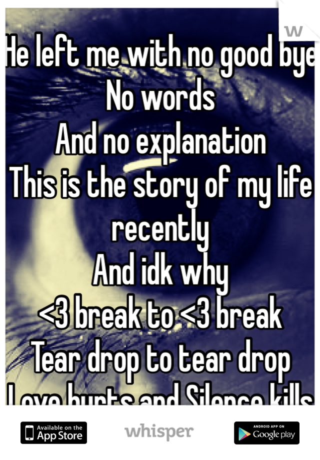 He left me with no good bye 
No words 
And no explanation 
This is the story of my life recently 
And idk why 
<3 break to <3 break
Tear drop to tear drop 
Love hurts and Silence kills 