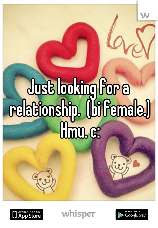 Just looking for a relationship.  (bi female.) Hmu. c:
