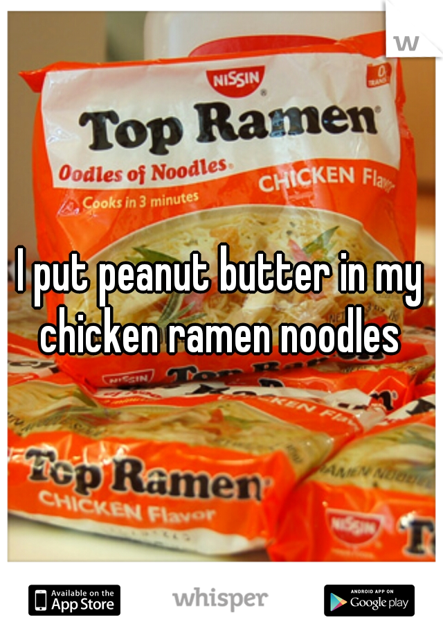 I put peanut butter in my chicken ramen noodles 