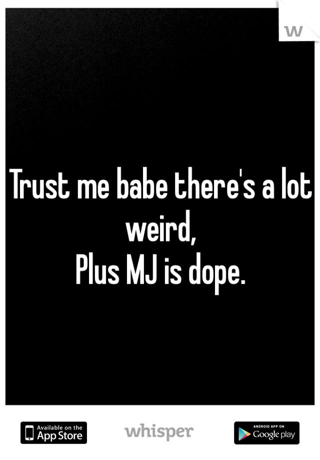 Trust me babe there's a lot weird,
Plus MJ is dope.