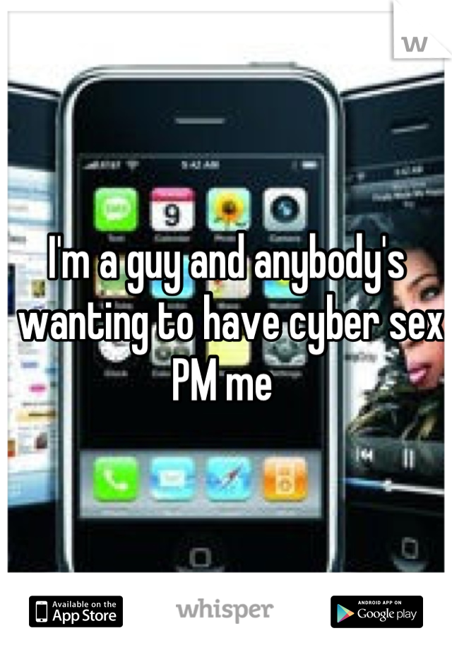 I'm a guy and anybody's
 wanting to have cyber sex PM me 