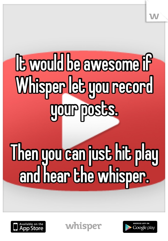 It would be awesome if Whisper let you record your posts.

Then you can just hit play and hear the whisper.