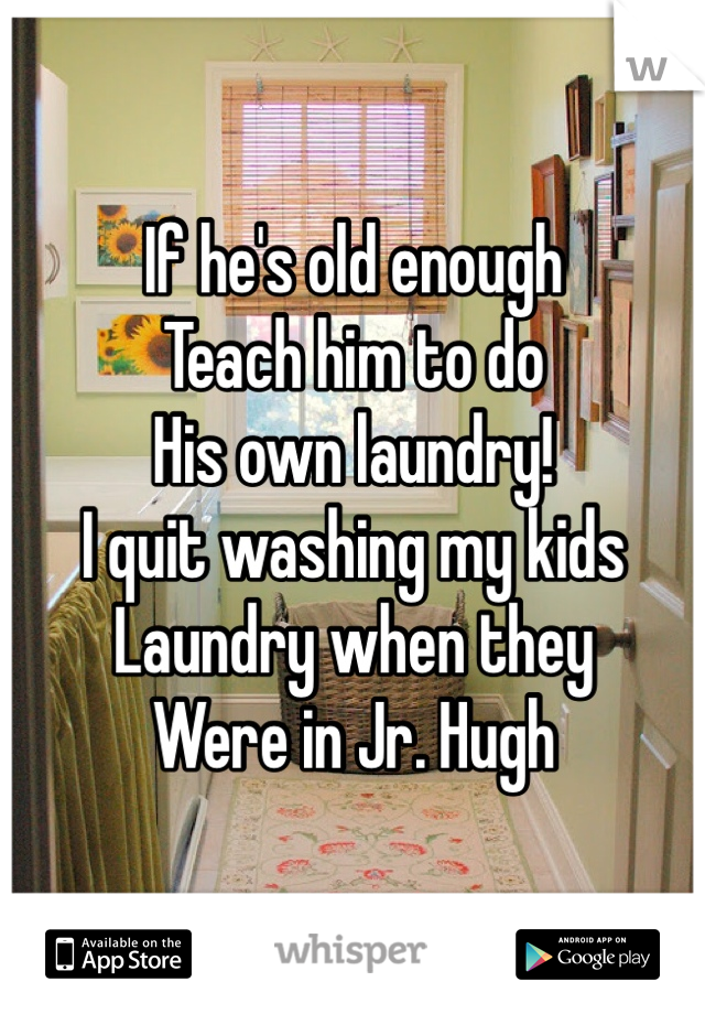 If he's old enough
Teach him to do
His own laundry!
I quit washing my kids
Laundry when they
Were in Jr. Hugh