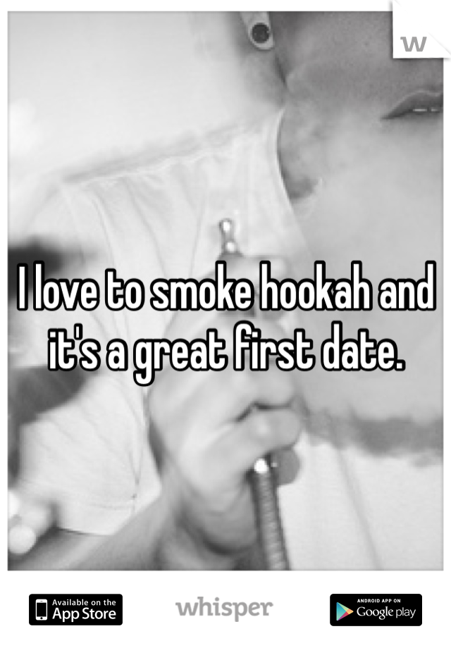 I love to smoke hookah and it's a great first date. 