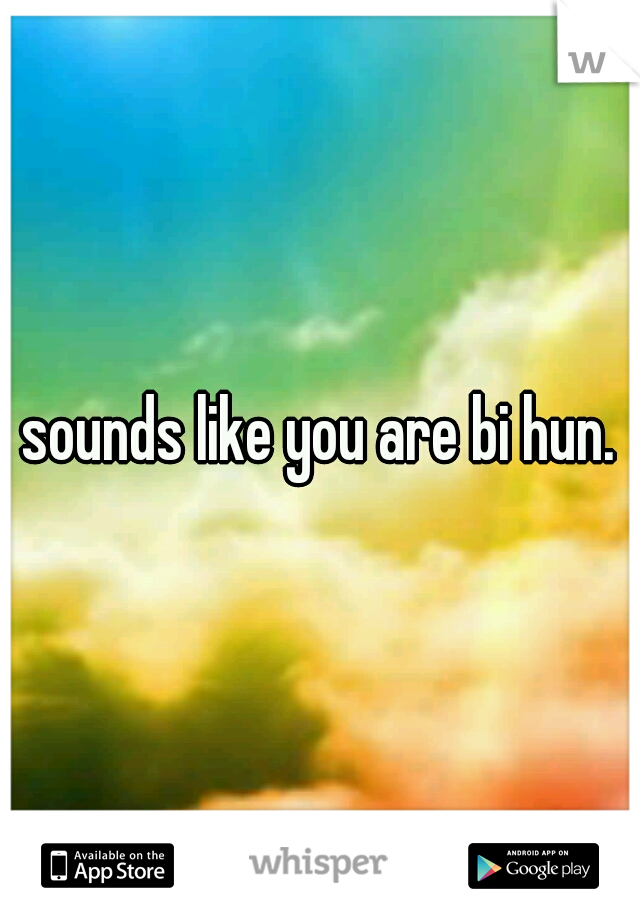 sounds like you are bi hun.
