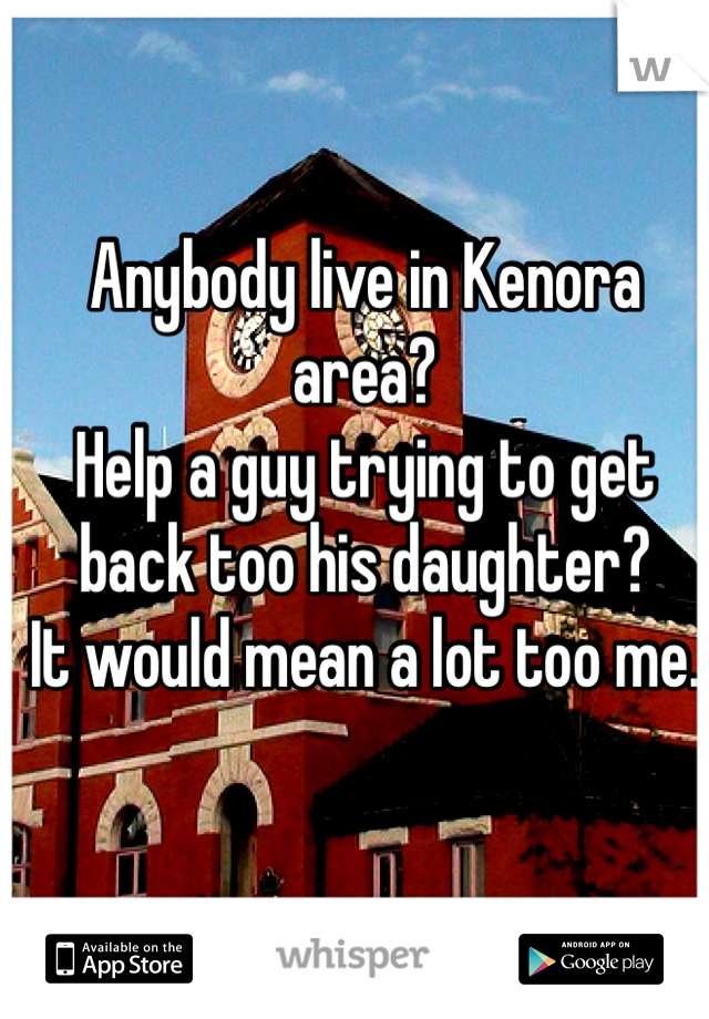 Anybody live in Kenora area?
Help a guy trying to get back too his daughter?
It would mean a lot too me.