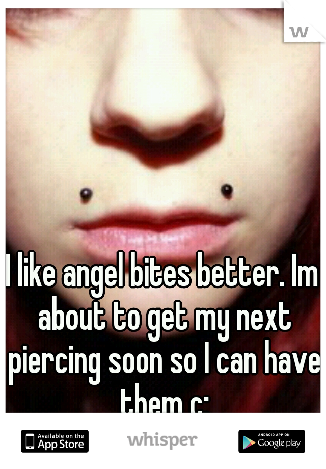 I like angel bites better. Im about to get my next piercing soon so I can have them c: