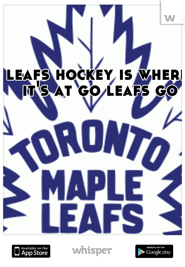 leafs hockey is where it's at go leafs go