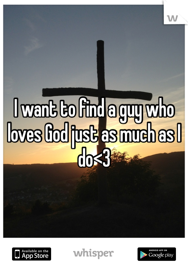 I want to find a guy who loves God just as much as I do<3