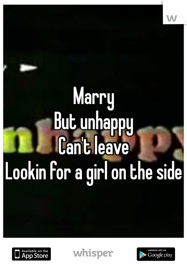 Marry 
But unhappy 
Can't leave 
Lookin for a girl on the side 