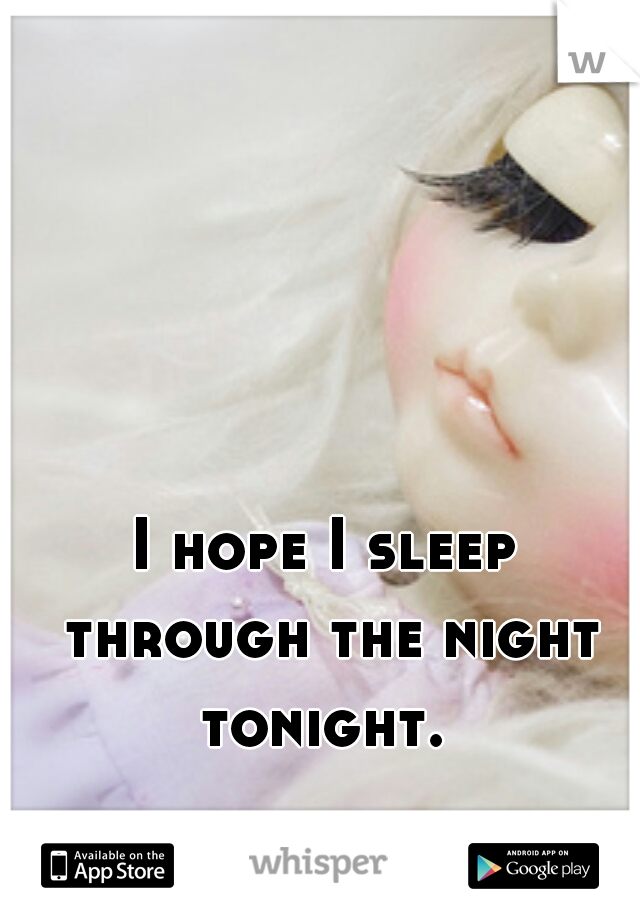 I hope I sleep through the night tonight. 