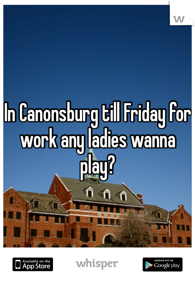 In Canonsburg till Friday for work any ladies wanna play?