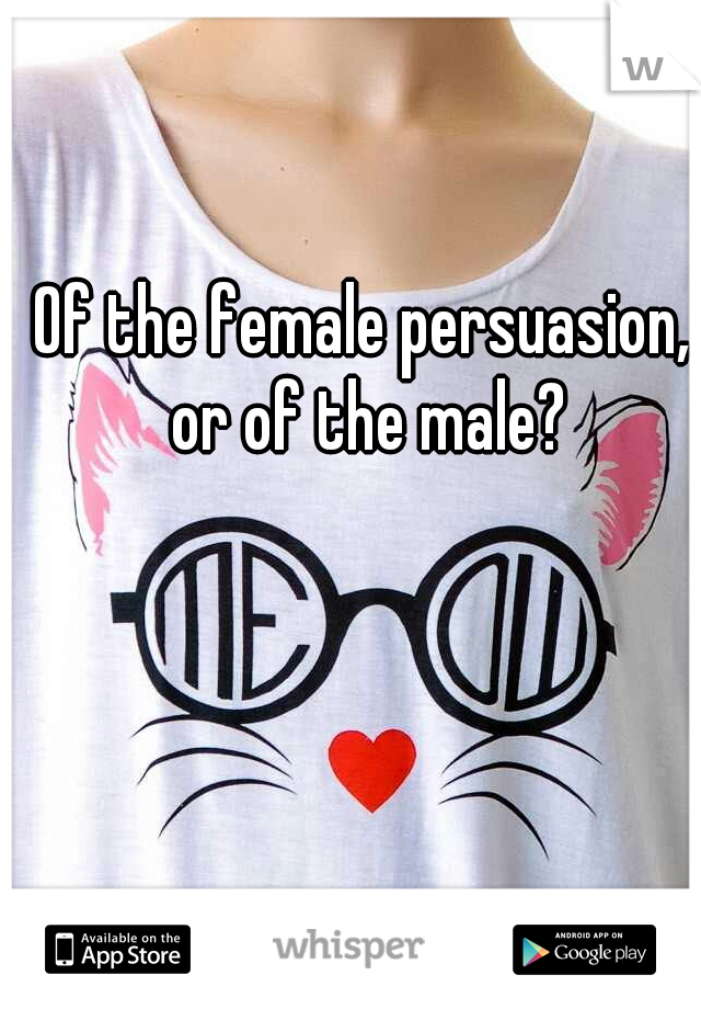 Of the female persuasion, or of the male?
