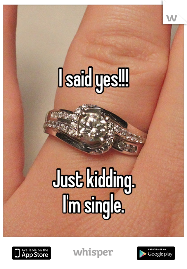 I said yes!!!



Just kidding. 
I'm single.  