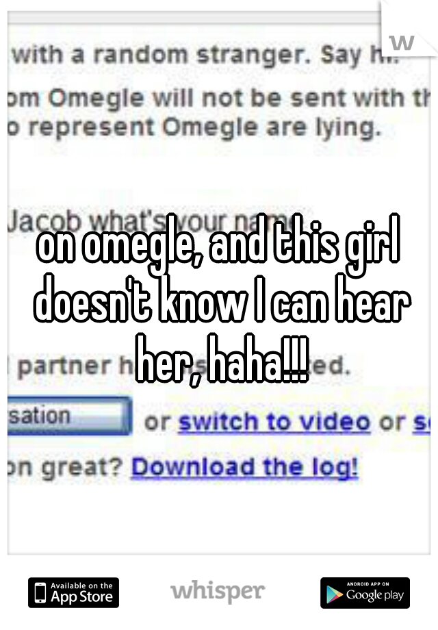 on omegle, and this girl doesn't know I can hear her, haha!!!