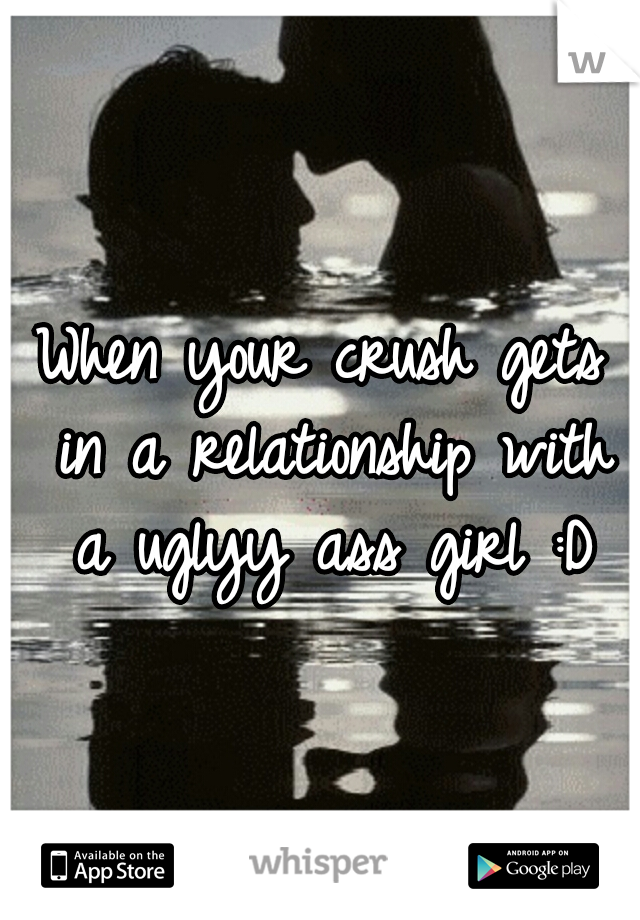 When your crush gets in a relationship with a uglyy ass girl :D