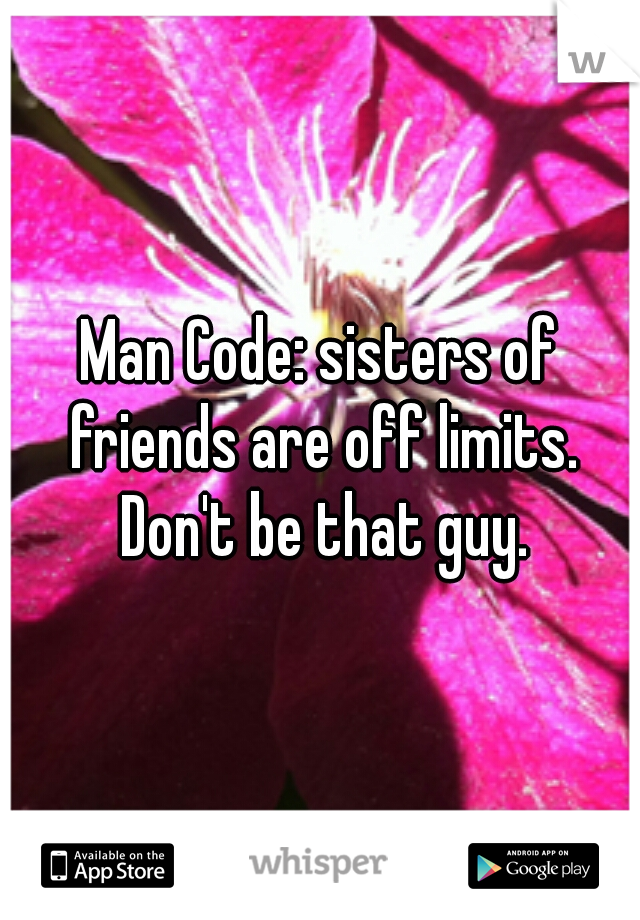 Man Code: sisters of friends are off limits. Don't be that guy.