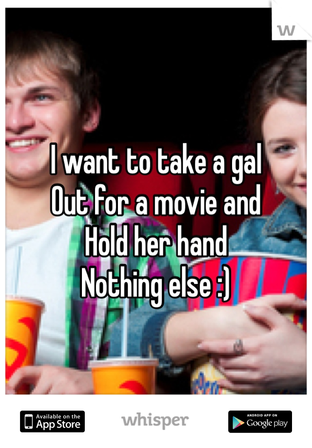 I want to take a gal
Out for a movie and
Hold her hand
Nothing else :)
