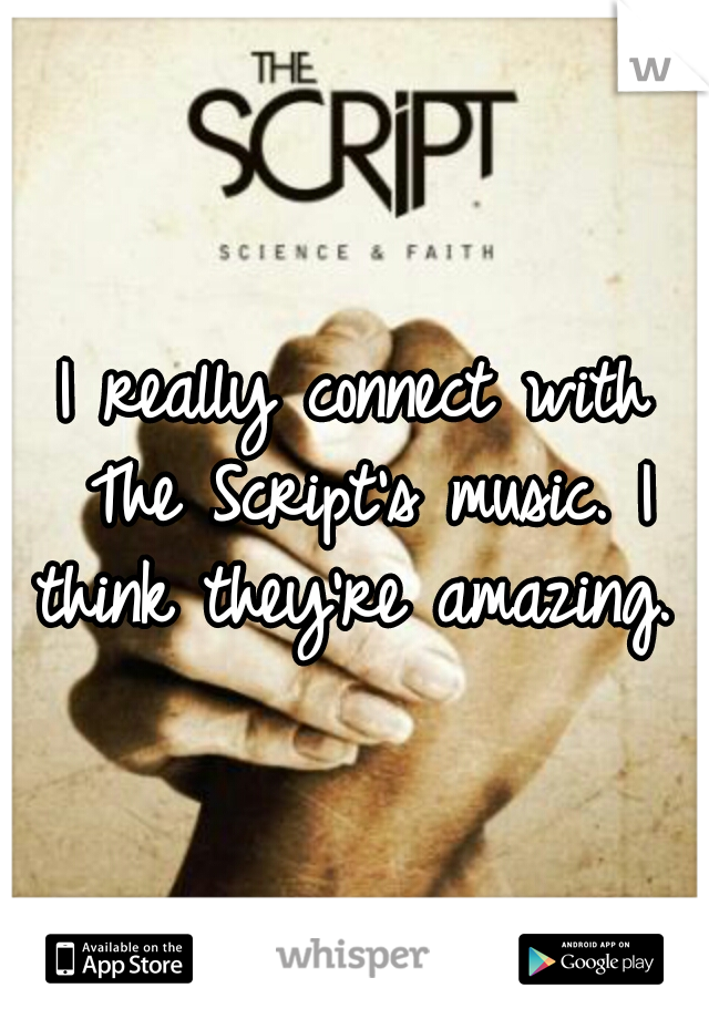 I really connect with The Script's music. I think they're amazing. 